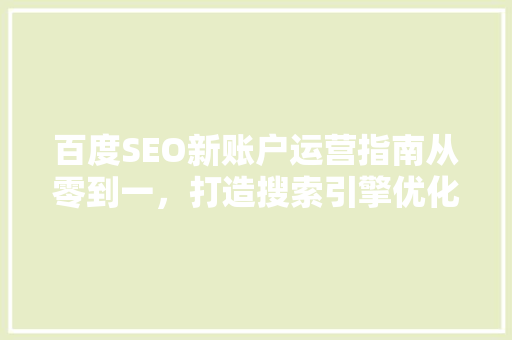 百度SEO新账户运营指南从零到一，打造搜索引擎优化新篇章  第1张