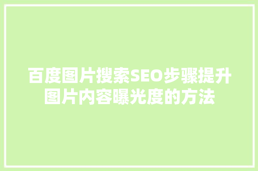 百度图片搜索SEO步骤提升图片内容曝光度的方法