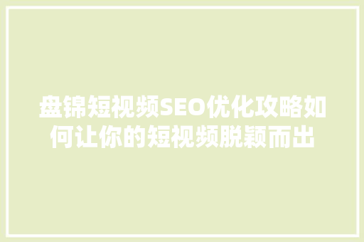 盘锦短视频SEO优化攻略如何让你的短视频脱颖而出