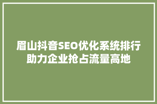 眉山抖音SEO优化系统排行助力企业抢占流量高地