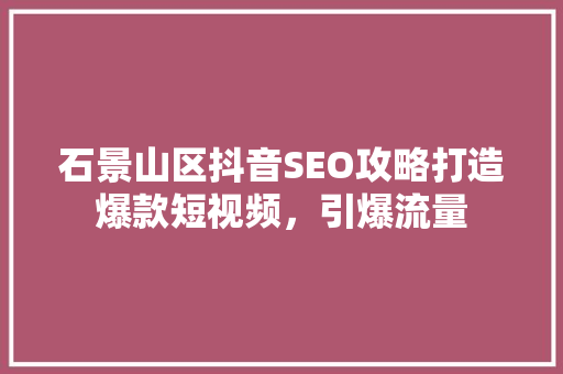 石景山区抖音SEO攻略打造爆款短视频，引爆流量