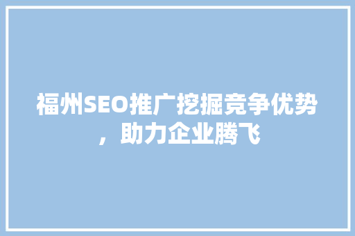 福州SEO推广挖掘竞争优势，助力企业腾飞