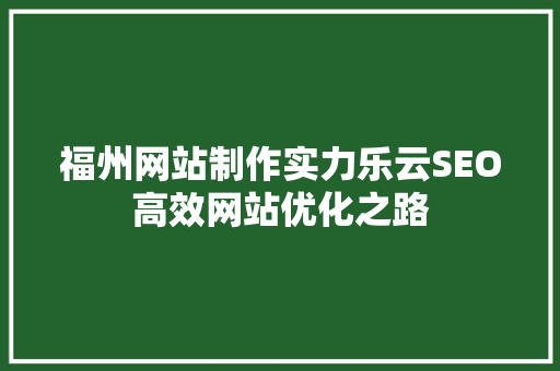 福州网站制作实力乐云SEO高效网站优化之路