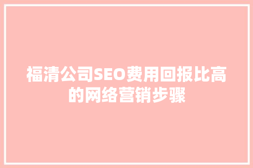 福清公司SEO费用回报比高的网络营销步骤