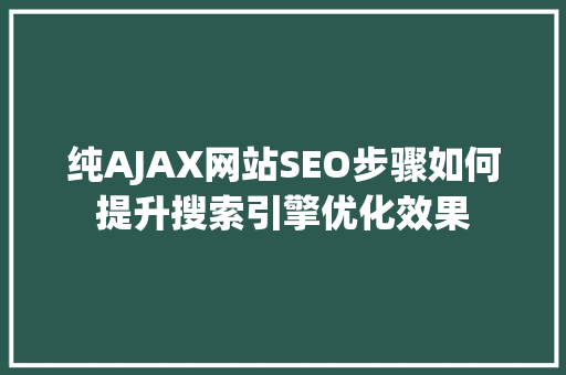 纯AJAX网站SEO步骤如何提升搜索引擎优化效果