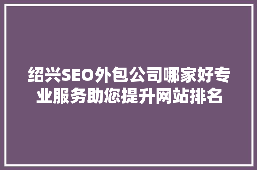 绍兴SEO外包公司哪家好专业服务助您提升网站排名