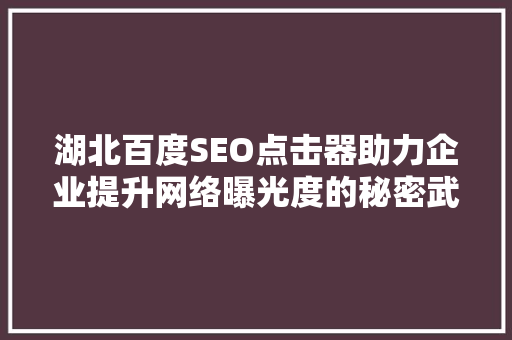 湖北百度SEO点击器助力企业提升网络曝光度的秘密武器