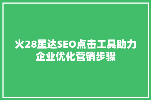 火28星达SEO点击工具助力企业优化营销步骤