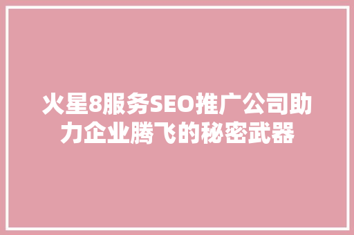 火星8服务SEO推广公司助力企业腾飞的秘密武器
