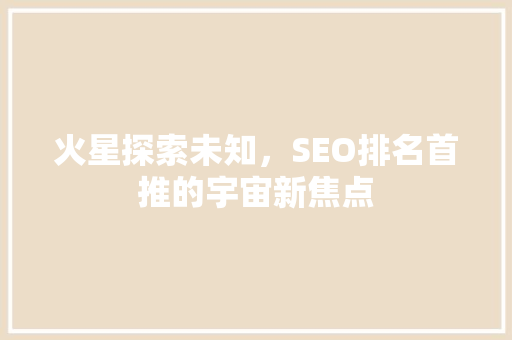 火星探索未知，SEO排名首推的宇宙新焦点