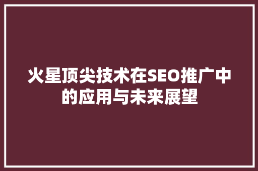火星顶尖技术在SEO推广中的应用与未来展望