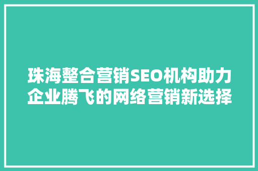 珠海整合营销SEO机构助力企业腾飞的网络营销新选择