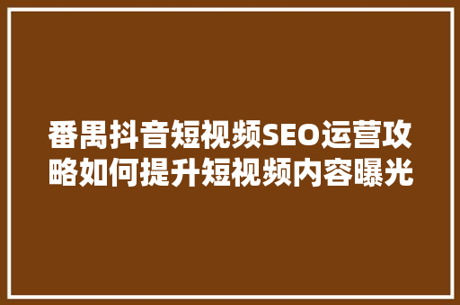 番禺抖音短视频SEO运营攻略如何提升短视频内容曝光率