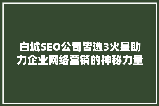白城SEO公司皆选3火星助力企业网络营销的神秘力量
