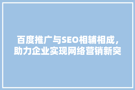 百度推广与SEO相辅相成，助力企业实现网络营销新突破