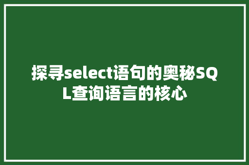 探寻select语句的奥秘SQL查询语言的核心