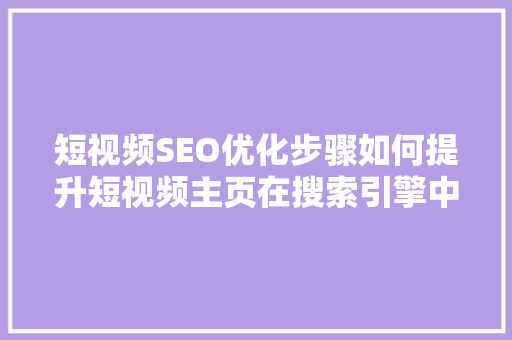 短视频SEO优化步骤如何提升短视频主页在搜索引擎中的排名
