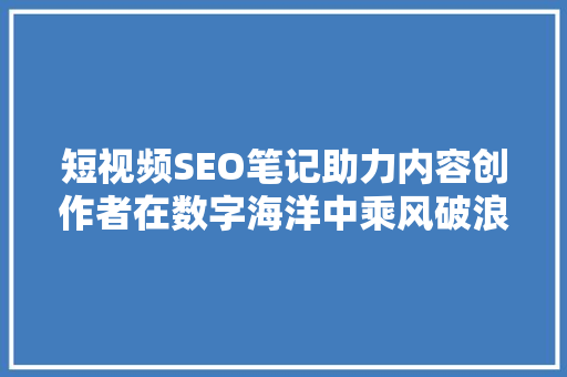 短视频SEO笔记助力内容创作者在数字海洋中乘风破浪
