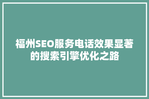 福州SEO服务电话效果显著的搜索引擎优化之路  第1张
