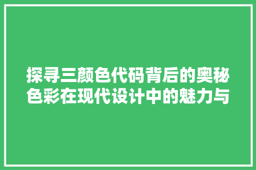 探寻三颜色代码背后的奥秘色彩在现代设计中的魅力与应用