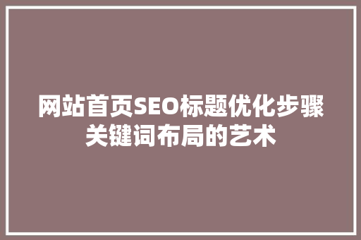 网站首页SEO标题优化步骤关键词布局的艺术  第1张