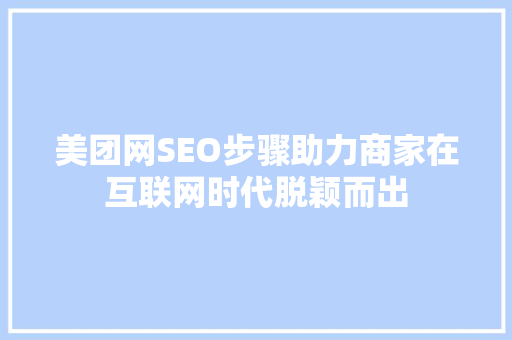 美团网SEO步骤助力商家在互联网时代脱颖而出