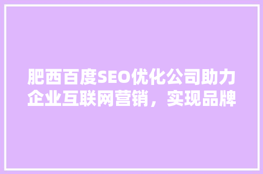 肥西百度SEO优化公司助力企业互联网营销，实现品牌价值飞跃