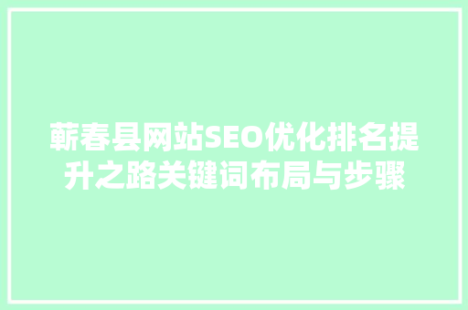 蕲春县网站SEO优化排名提升之路关键词布局与步骤