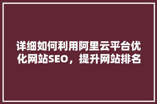 详细如何利用阿里云平台优化网站SEO，提升网站排名