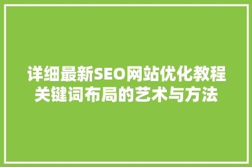 详细最新SEO网站优化教程关键词布局的艺术与方法