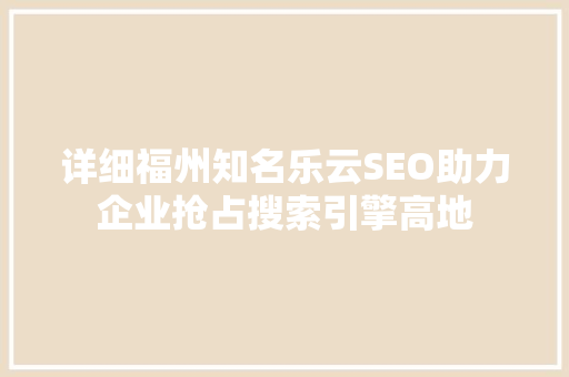 详细福州知名乐云SEO助力企业抢占搜索引擎高地