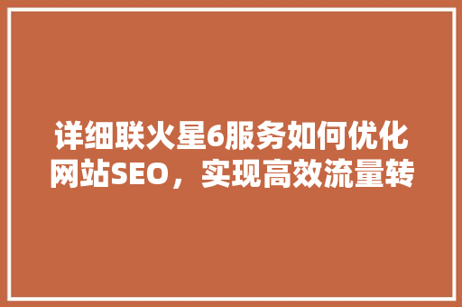 详细联火星6服务如何优化网站SEO，实现高效流量转化