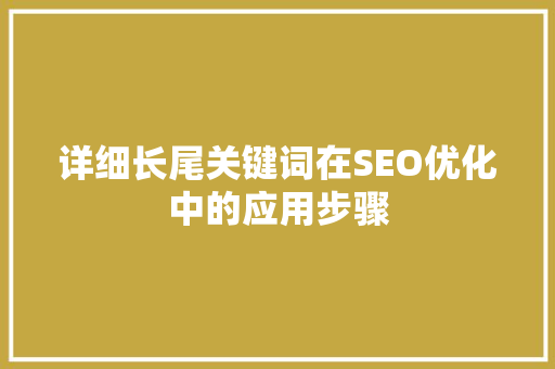 详细长尾关键词在SEO优化中的应用步骤