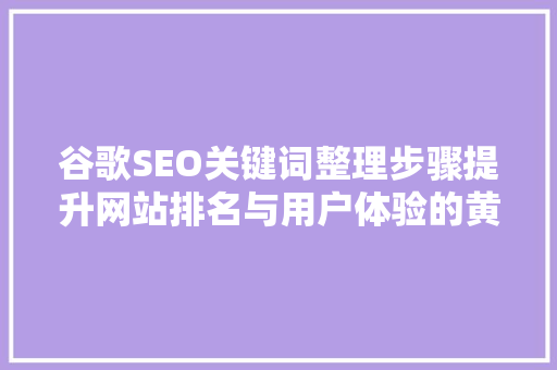 谷歌SEO关键词整理步骤提升网站排名与用户体验的黄金法则