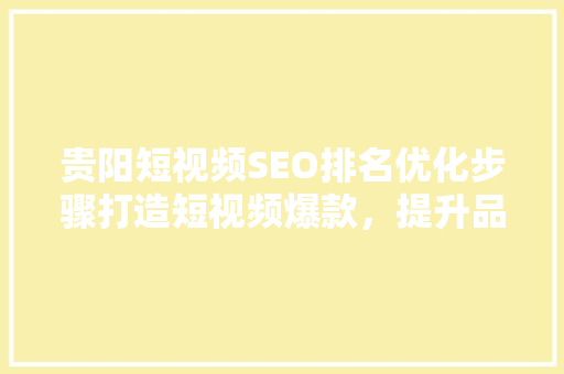 贵阳短视频SEO排名优化步骤打造短视频爆款，提升品牌影响力