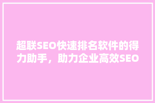 超联SEO快速排名软件的得力助手，助力企业高效SEO优化
