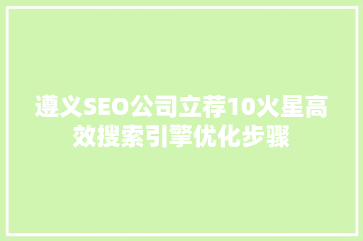 遵义SEO公司立荐10火星高效搜索引擎优化步骤