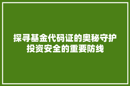 探寻基金代码证的奥秘守护投资安全的重要防线