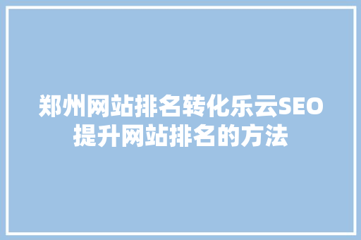 郑州网站排名转化乐云SEO提升网站排名的方法