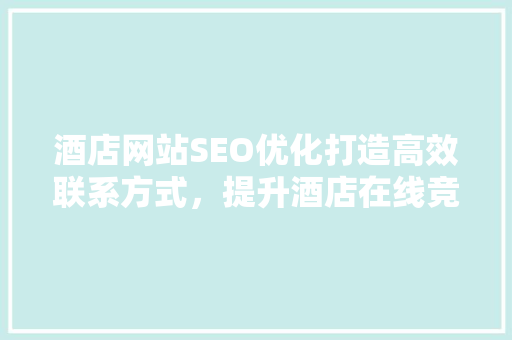 酒店网站SEO优化打造高效联系方式，提升酒店在线竞争力