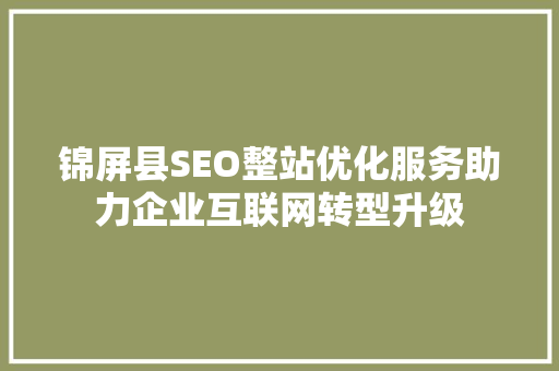 锦屏县SEO整站优化服务助力企业互联网转型升级