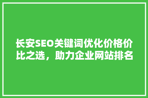 长安SEO关键词优化价格价比之选，助力企业网站排名提升