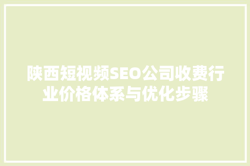 陕西短视频SEO公司收费行业价格体系与优化步骤