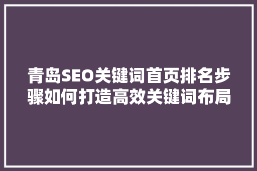 青岛SEO关键词首页排名步骤如何打造高效关键词布局