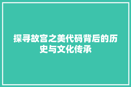 探寻故宫之美代码背后的历史与文化传承