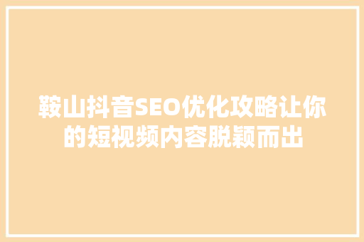鞍山抖音SEO优化攻略让你的短视频内容脱颖而出