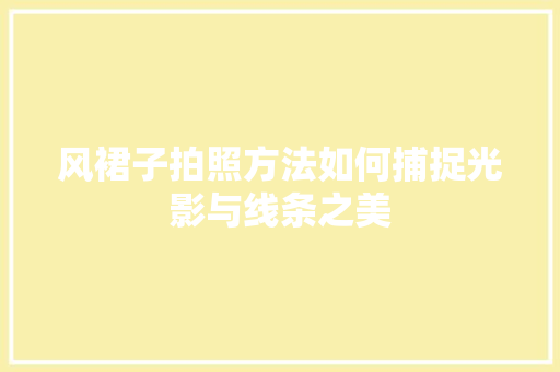 风裙子拍照方法如何捕捉光影与线条之美