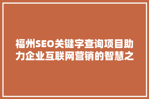 福州SEO关键字查询项目助力企业互联网营销的智慧之选