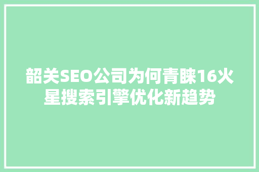 韶关SEO公司为何青睐16火星搜索引擎优化新趋势