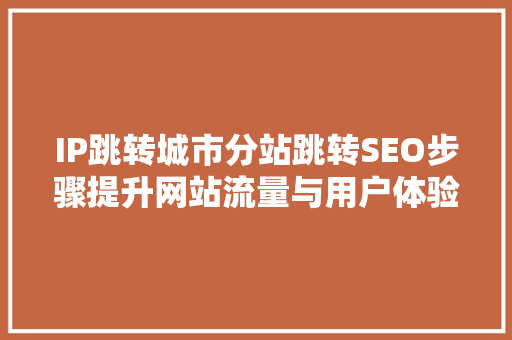 IP跳转城市分站跳转SEO步骤提升网站流量与用户体验